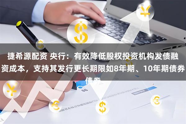 捷希源配资 央行：有效降低股权投资机构发债融资成本，支持其发行更长期限如8年期、10年期债券