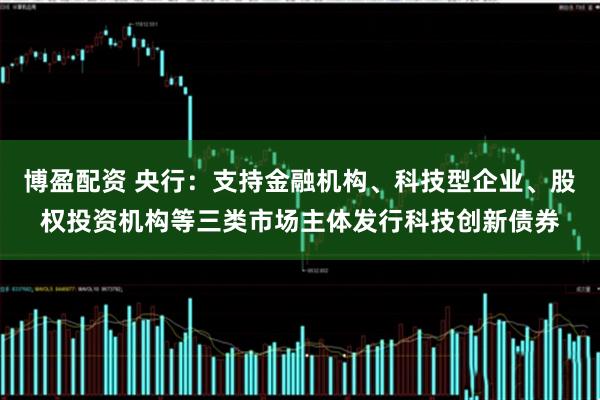 博盈配资 央行：支持金融机构、科技型企业、股权投资机构等三类市场主体发行科技创新债券