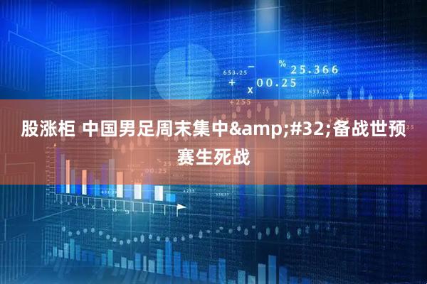 股涨柜 中国男足周末集中&#32;备战世预赛生死战