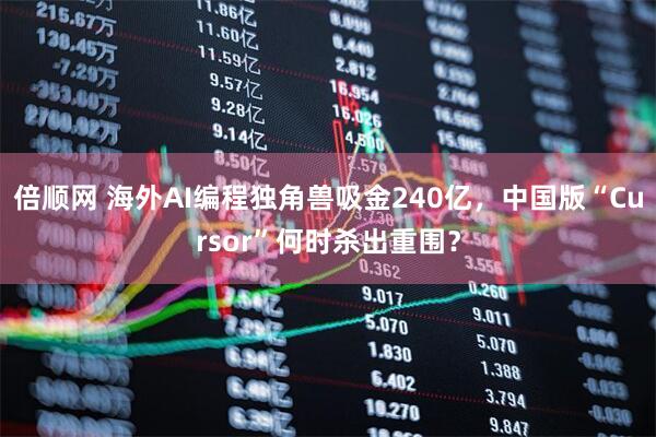倍顺网 海外AI编程独角兽吸金240亿，中国版“Cursor”何时杀出重围？