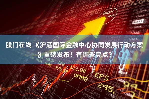股门在线 《沪港国际金融中心协同发展行动方案》重磅发布！有哪些亮点？