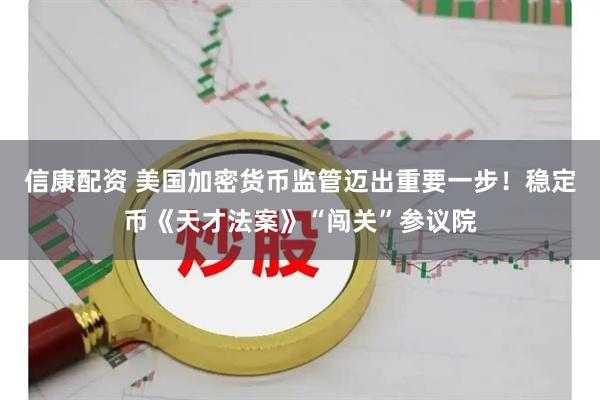 信康配资 美国加密货币监管迈出重要一步！稳定币《天才法案》“闯关”参议院