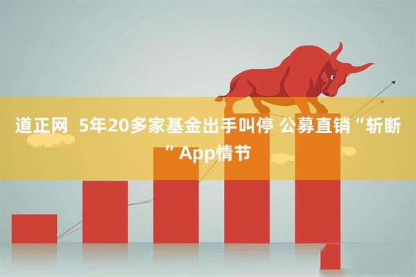 道正网  5年20多家基金出手叫停 公募直销“斩断”App情节