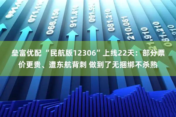 垒富优配 “民航版12306”上线22天：部分票价更贵、遭东航背刺 做到了无捆绑不杀熟