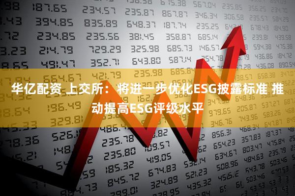 华亿配资 上交所：将进一步优化ESG披露标准 推动提高ESG评级水平