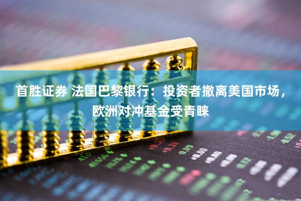 首胜证券 法国巴黎银行：投资者撤离美国市场，欧洲对冲基金受青睐