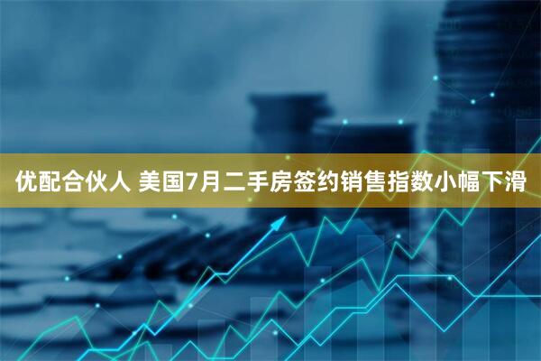 优配合伙人 美国7月二手房签约销售指数小幅下滑