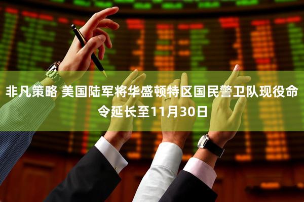 非凡策略 美国陆军将华盛顿特区国民警卫队现役命令延长至11月30日