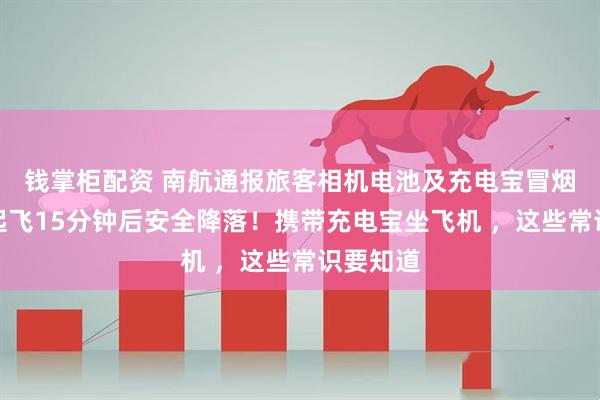 钱掌柜配资 南航通报旅客相机电池及充电宝冒烟：航班起飞15分钟后安全降落！携带充电宝坐飞机 ，这些常识要知道