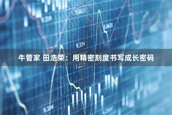 牛管家 田浩荣：用精密刻度书写成长密码