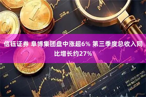 信钰证券 阜博集团盘中涨超6% 第三季度总收入同比增长约27%