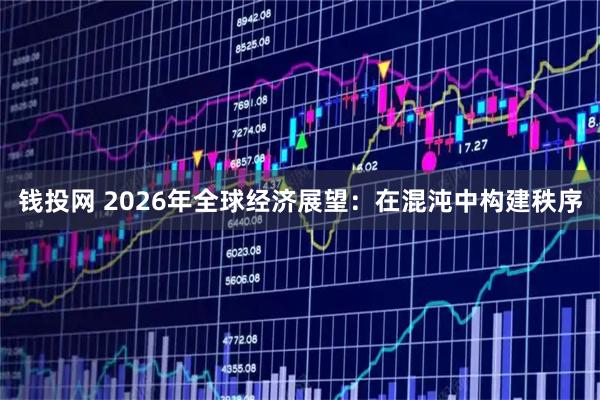 钱投网 2026年全球经济展望：在混沌中构建秩序