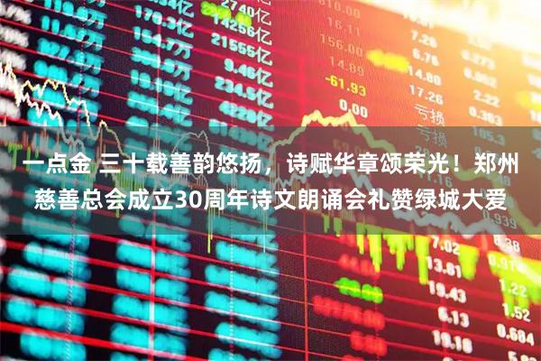 一点金 三十载善韵悠扬，诗赋华章颂荣光！郑州慈善总会成立30周年诗文朗诵会礼赞绿城大爱