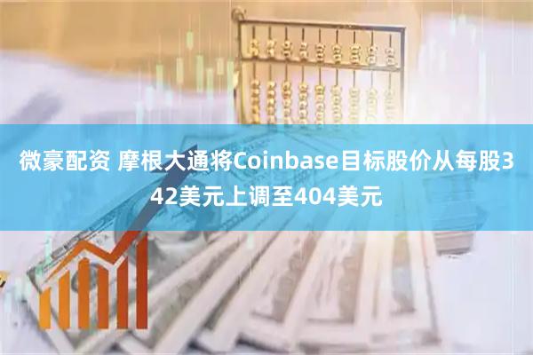 微豪配资 摩根大通将Coinbase目标股价从每股342美元上调至404美元