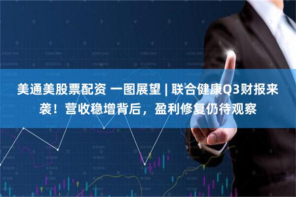 美通美股票配资 一图展望 | 联合健康Q3财报来袭！营收稳增背后，盈利修复仍待观察