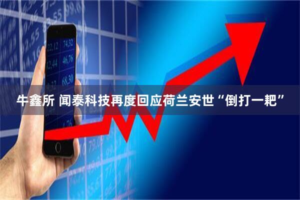 牛鑫所 闻泰科技再度回应荷兰安世“倒打一耙”