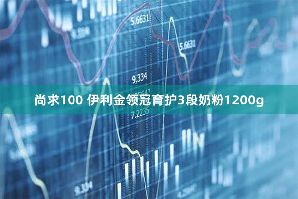 尚求100 伊利金领冠育护3段奶粉1200g