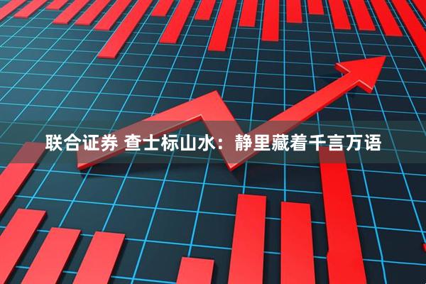 联合证券 查士标山水：静里藏着千言万语