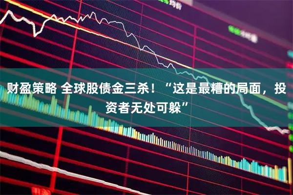财盈策略 全球股债金三杀!“这是最糟的局面,投资者无处可躲”