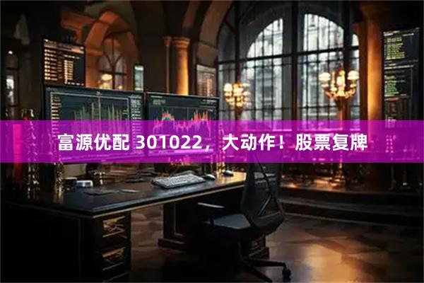 富源优配 301022，大动作！股票复牌