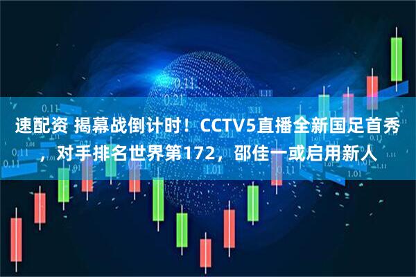 速配资 揭幕战倒计时！CCTV5直播全新国足首秀，对手排名世界第172，邵佳一或启用新人